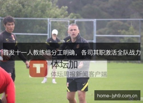 首发十一人教练组分工明确，各司其职激活全队战力
